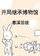 开局继承博物馆 春溪笛晓