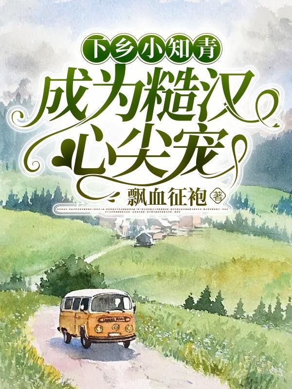 成为糙汉心尖宠 作者飘血征袍