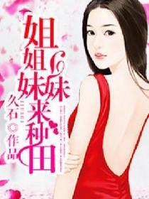姐姐妹妹来种田免费阅读
