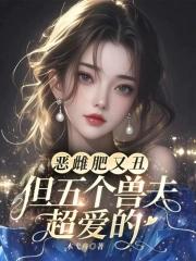 恶雌肥又丑?众兽夫都争着洗兽裙最新章