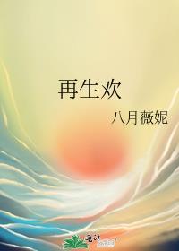 再生欢八月薇妮免费阅读番外