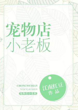 宠物店小老板全文阅读免费