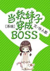 系统之当软妹子穿成BOSS晋江
